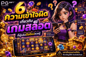 6 ความเข้าใจผิดเกี่ยวกับเกมสล็อต ที่ผู้เล่นมือใหม่ควรรู้