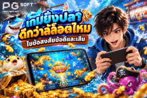 เกมยิงปลาดีกว่าสล็อตไหม ไขข้อสงสัยข้อดีและเสีย